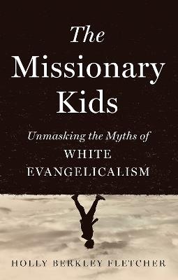 The Missionary Kids: Unmasking the Myths of White Evangelicalism - Holly Berkley Fletcher - cover