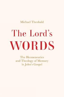 The Lord's Words: The Hermeneutics and Theology of Memory in John’s Gospel - Michael Theobald - cover