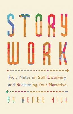 Story Work: Field Notes on Self-Discovery and Reclaiming Your Narrative - GG Renee Hill - cover