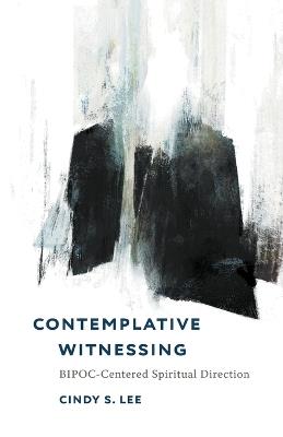 Contemplative Witnessing: BIPOC-Centered Spiritual Direction - Cindy S. Lee - cover