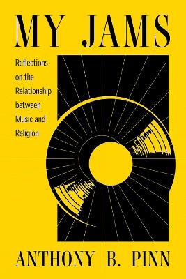 My Jams: Reflections on the Relationship between Music and Religion - Anthony B. Pinn - cover