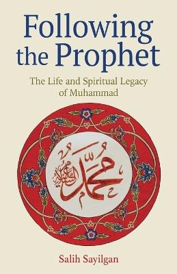 Following the Prophet: The Life and Spiritual Legacy of Muhammad - Salih Sayilgan - cover
