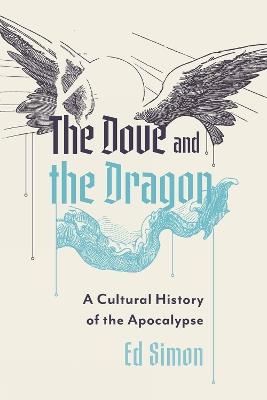The Dove and the Dragon: A Cultural History of the Apocalypse - Ed Simon - cover