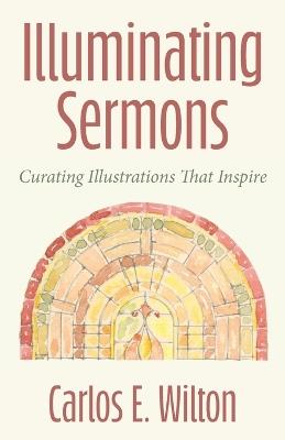 Illuminating Sermons: Curating Illustrations That Inspire - Carlos E. Wilton - cover