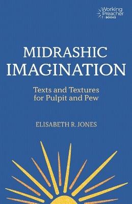 Midrashic Imagination: Texts and Textures for Pulpit and Pew - Elisabeth R. Jones - cover
