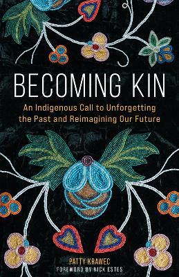 Becoming Kin: An Indigenous Call to Unforgetting the Past and Reimagining Our Future - Patty Krawec - cover