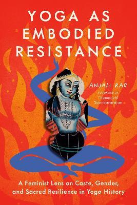 Yoga as Embodied Resistance: A Feminist Lens on Caste, Gender, and Sacred Resilience in Yoga History - Anjali Rao - cover