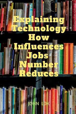 Explaining Technology How Influences Jobs Number Reduces - John Lok - cover