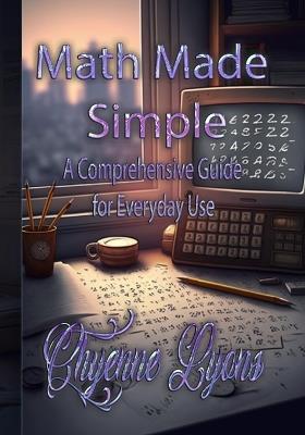 Math Made Simple: A Comprehensive Guide for Everyday Use - Chyenne Lyons - cover