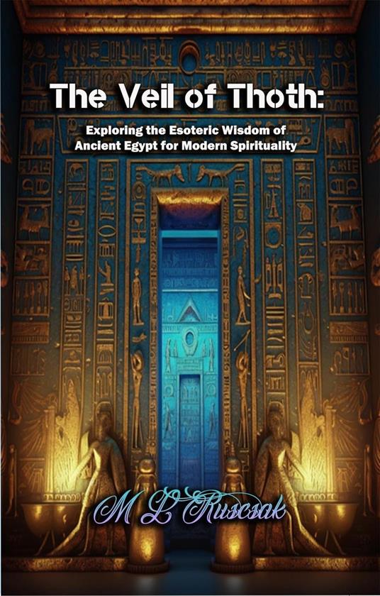 The Veil of Thoth: Exploring the Esoteric Wisdom of Ancient Egypt for Modern Spirituality