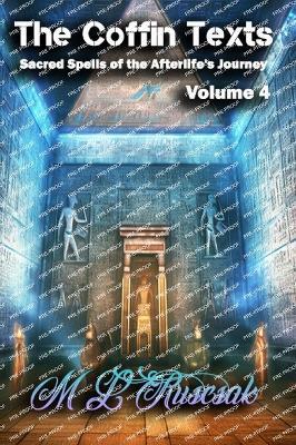 The Coffin Texts: Sacred Spells of the Afterlife's Journey Volume 4 - M L Ruscsak - cover