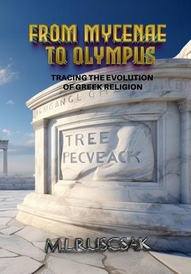 From Mycenae to Olympus: Tracing the Evolution of Greek Religion - M L Ruscsak - cover
