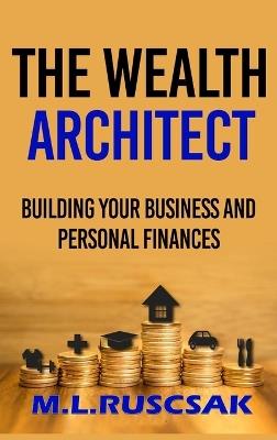 The Wealth Architect: Building Your Business and Personal Finances - M L Ruscscak - cover
