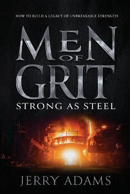 Men of Grit - Strong as Steel: How to Build a Legacy of Unbreakable Strength - Jerry Adams - cover