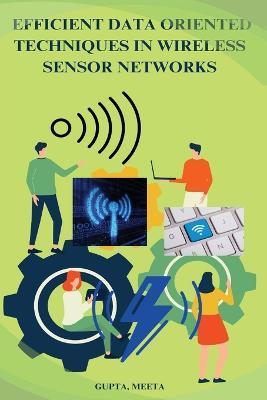 Efficient data oriented techniques in wireless sensor Network - Gupta Meeta - cover