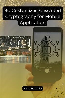 3C Customized Cascaded Cryptography for Mobile Application - Rana Harshika - cover