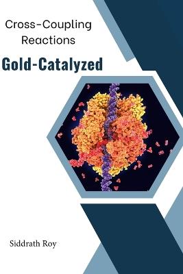 Cross-Coupling Reactions Catalyzed by Gold - Siddrath Roy - cover
