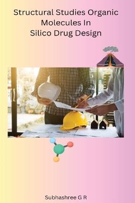 Structural Studies Organic Molecules In Silico Drug Design - G R Subhashree - cover