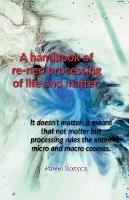 A handbook of re-neo processing of life and matter. - Pawel Kozycz - cover