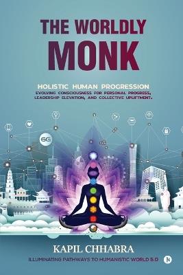 The Worldly Monk: Holistic Human Progression - Kapil Chhabra - cover