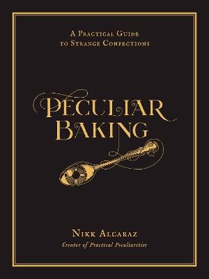 Peculiar Baking: A Practical Guide to Strange Confections - Nikk Alcaraz - cover