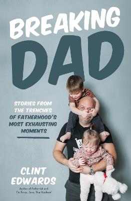 Breaking Dad: Stories from the Trenches of Fatherhood’s Most Exhausting Moments - Clint Edwards - cover