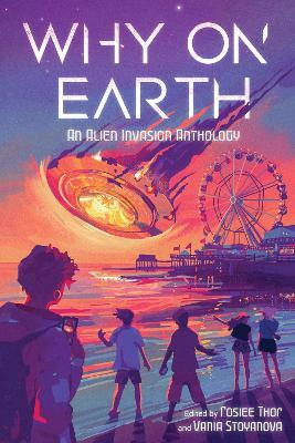 Why on Earth: An Alien Invasion Anthology - Vania Stoyanova,Rosiee Thor - cover