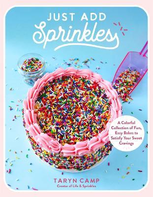Just Add Sprinkles: A Colorful Collection of Fun, Easy Bakes to Satisfy Your Sweet Cravings - Taryn Camp - cover
