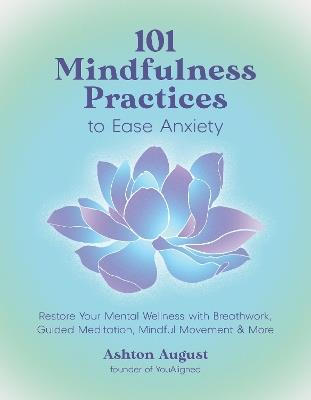 101 Mindfulness Practices to Ease Anxiety: Restore Your Mental Wellness with Breathwork, Guided Meditation, Mindful Movement & More - Ashton August - cover