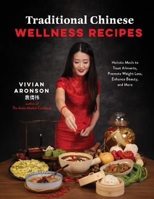 Traditional Chinese Wellness Recipes: Holistic Meals to Treat Ailments, Promote Weight Loss, Enhance Beauty and More - Vivian Aronson - cover