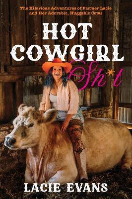 Hot Cowgirl Sh*t: The Hilarious Adventures of Farmer Lacie and Her Adorable, Huggable Cows - Lacie Evans - cover