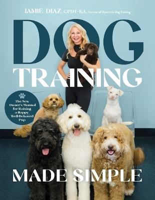 Dog Training Made Simple: The New Owner's Manual for Raising a Happy, Well-Behaved Pup - Jamie Diaz - cover