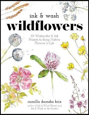 Ink & Wash Wildflowers: 25 Watercolor & Ink Projects to Bring Native Flowers to Life - Camilla Damsbo Brix - cover