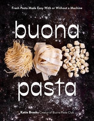 Buona Pasta: Fresh Pasta Made Easy With or Without a Machine - Katie Brooks - cover
