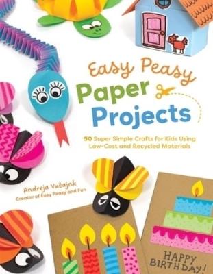 Easy Peasy Paper Projects: 50 Super Simple Crafts for Kids Using Low-Cost and Recycled Materials - Andreja Vucajnk - cover