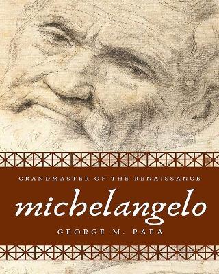 Michelangelo: Grandmaster of the Renaissance - George M Papa - cover