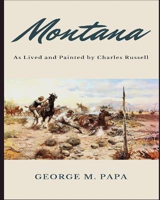 Montana: As Lived and Painted by Charles Russell - George M Papa - cover
