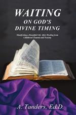 Waiting on God's Divine Timing: A Beautiful Life After Healing from Childhood Trauma