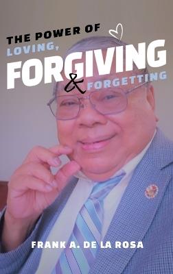 The Power of Loving, Forgiving, & Forgetting - Frank A De La Rosa - cover