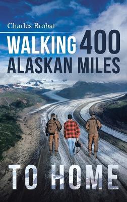 Walking 400 Alaskan Miles to Home - Charles Brobst - cover