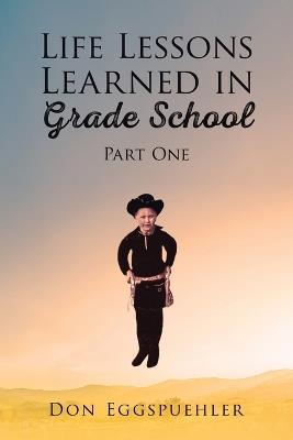 Life Lessons Learned in Grade School: Part 1 - Don Eggspuehler - cover