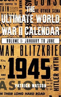 The Ultimate World War II Calendar: Volume I: January to June - Patrick Watson - cover