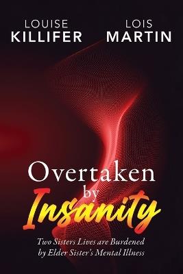 Overtaken by Insanity: Two Sisters Lives Are Burdened by Elder Sister's Mental Illness - Louise Killifer,Lois Martin - cover