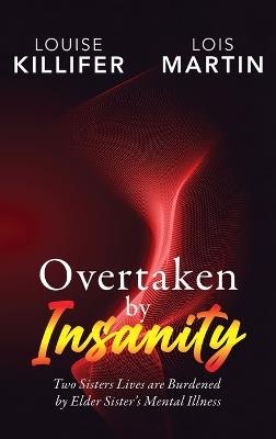 Overtaken by Insanity: Two Sisters Lives Are Burdened by Elder Sister's Mental Illness - Louise Killifer,Lois Martin - cover