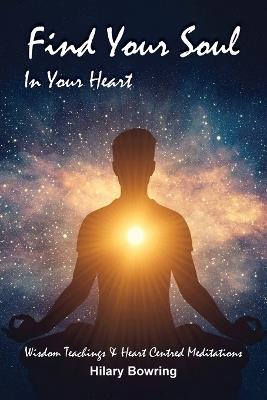 Find Your Soul In Your Heart: Wisdom Teachings and Heart Centred Meditations - Hilary Bowring - cover