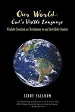 Our World- God's Visible Language: Visible Creation as Testimony to an Invisible Creator