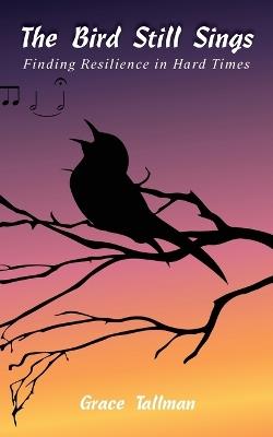 The Bird Still Sings: Finding Resilience in Hard Times - Grace Tallman - cover