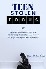 Teen Stolen Focus: Navigating Distraction and Cultivating Resilience - A Journey Through the Digital Age for Teens