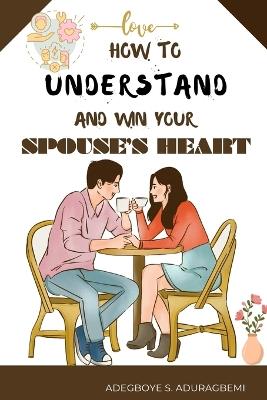 How to understand and win Your Spouse's Heart: Develop a deeper connection and create lasting happiness through mutual understanding. - Adegboye Aduragbemi - cover