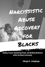 Narcissistic Abuse Recovery for Blacks: Healing Trauma, Reclaiming Power, and Building Resilience within the Black Community